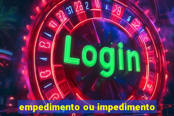 empedimento ou impedimento